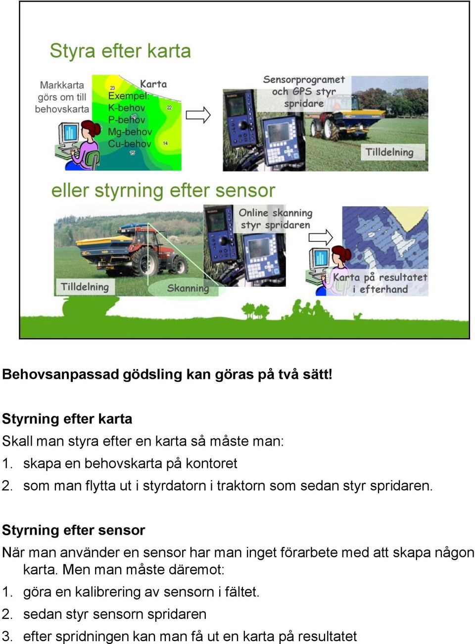 Styrning efter sensor När man använder en sensor har man inget förarbete med att skapa någon karta.