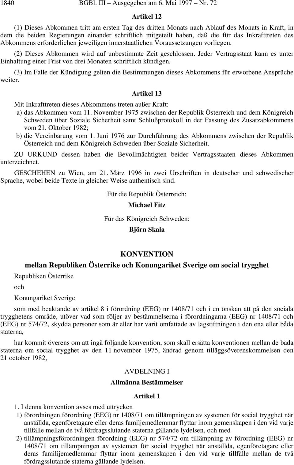 Inkrafttreten des Abkommens erforderlichen jeweiligen innerstaatlichen Voraussetzungen vorliegen. (2) Dieses Abkommen wird auf unbestimmte Zeit geschlossen.