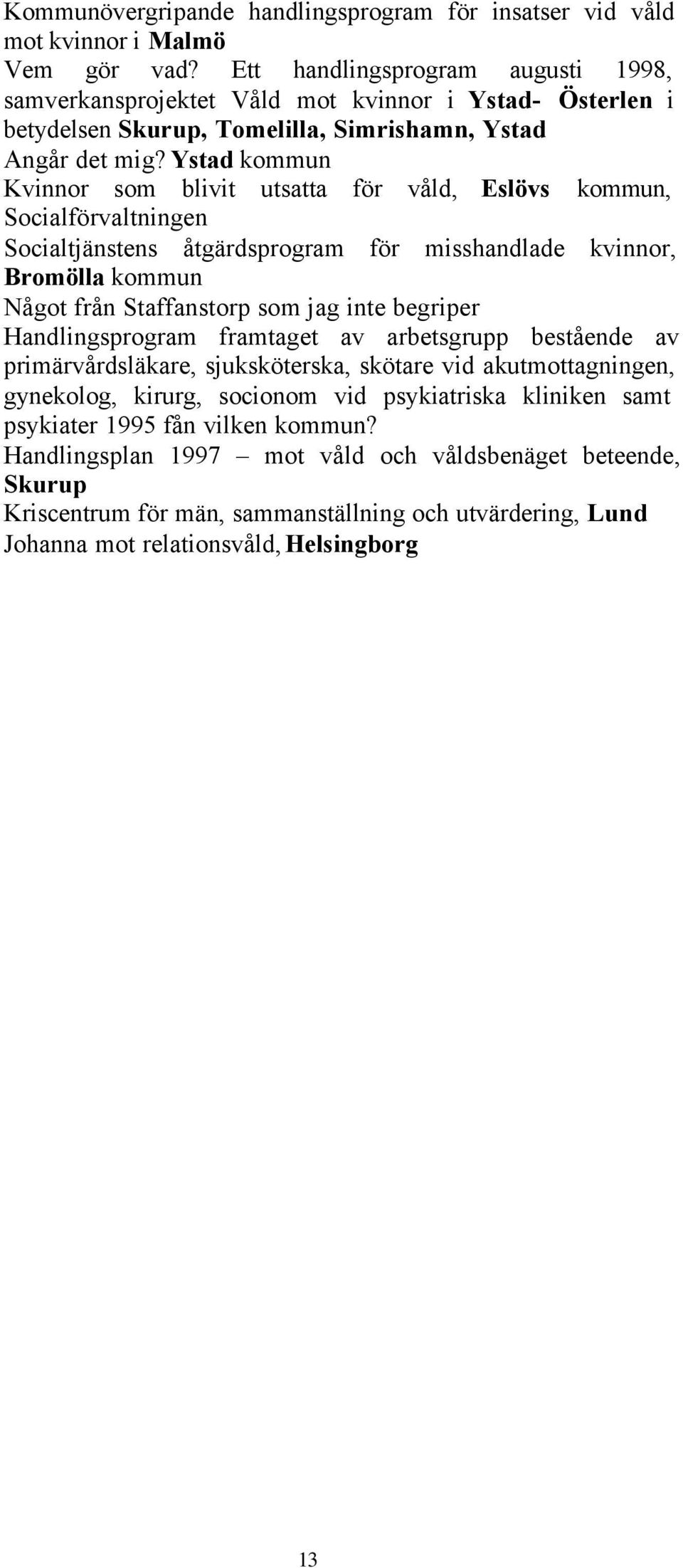 Ystad kommun Kvinnor som blivit utsatta för våld, Eslövs kommun, Socialförvaltningen Socialtjänstens åtgärdsprogram för misshandlade kvinnor, Bromölla kommun Något från Staffanstorp som jag inte