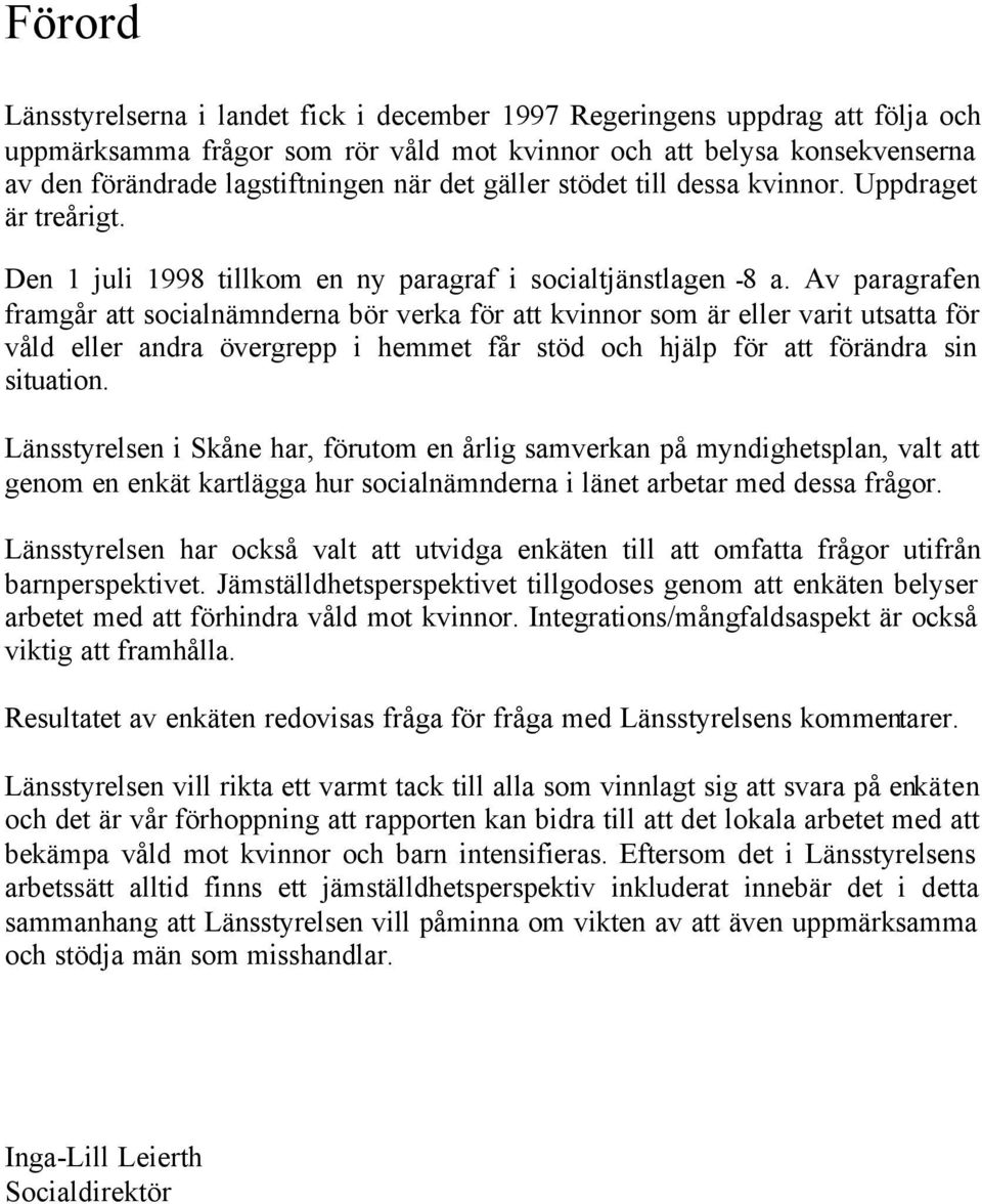 Av paragrafen framgår att socialnämnderna bör verka för att kvinnor som är eller varit utsatta för våld eller andra övergrepp i hemmet får stöd och hjälp för att förändra sin situation.