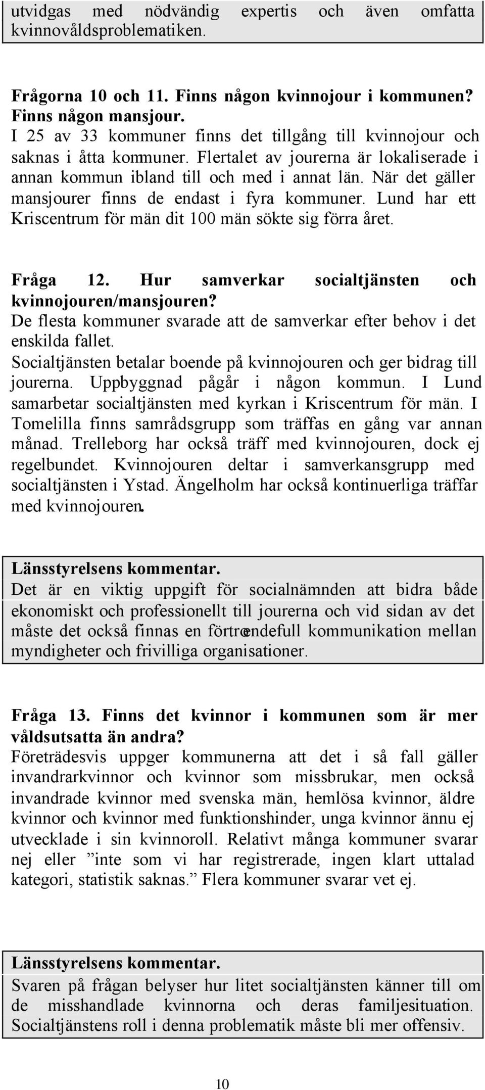 När det gäller mansjourer finns de endast i fyra kommuner. Lund har ett Kriscentrum för män dit 100 män sökte sig förra året. Fråga 12. Hur samverkar socialtjänsten och kvinnojouren/mansjouren?