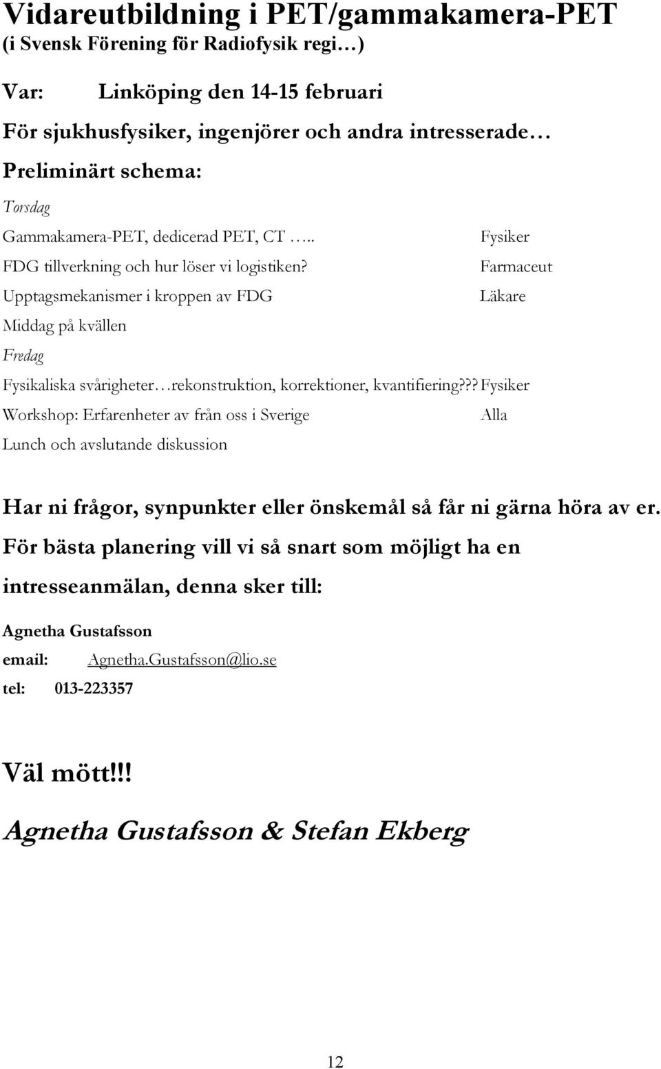 Farmaceut Upptagsmekanismer i kroppen av FDG Läkare Middag på kvällen Fredag Fysikaliska svårigheter rekonstruktion, korrektioner, kvantifiering?