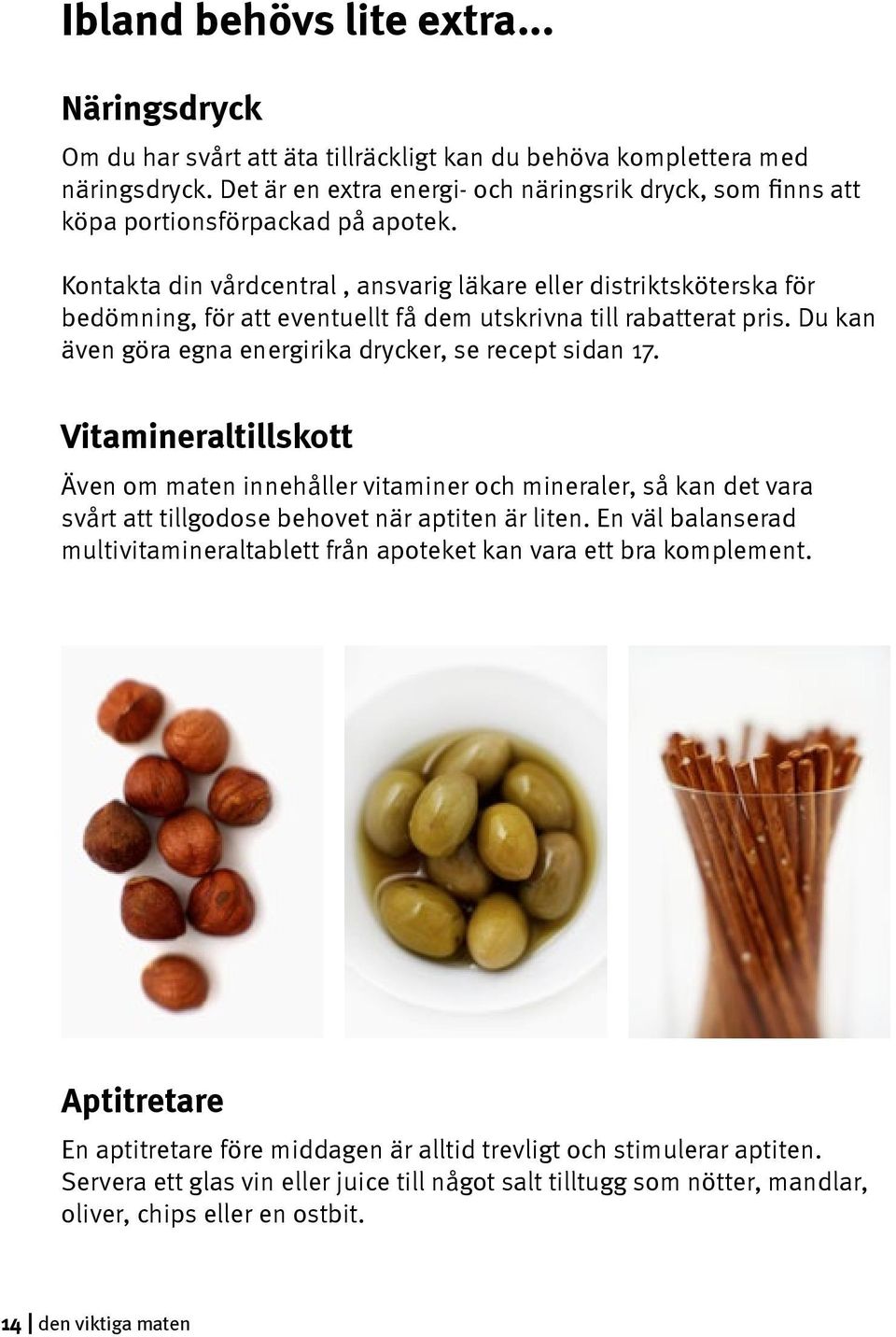 Kontakta din vårdcentral, ansvarig läkare eller distriktsköterska för bedömning, för att eventuellt få dem utskrivna till rabatterat pris. Du kan även göra egna energirika drycker, se recept sidan 17.