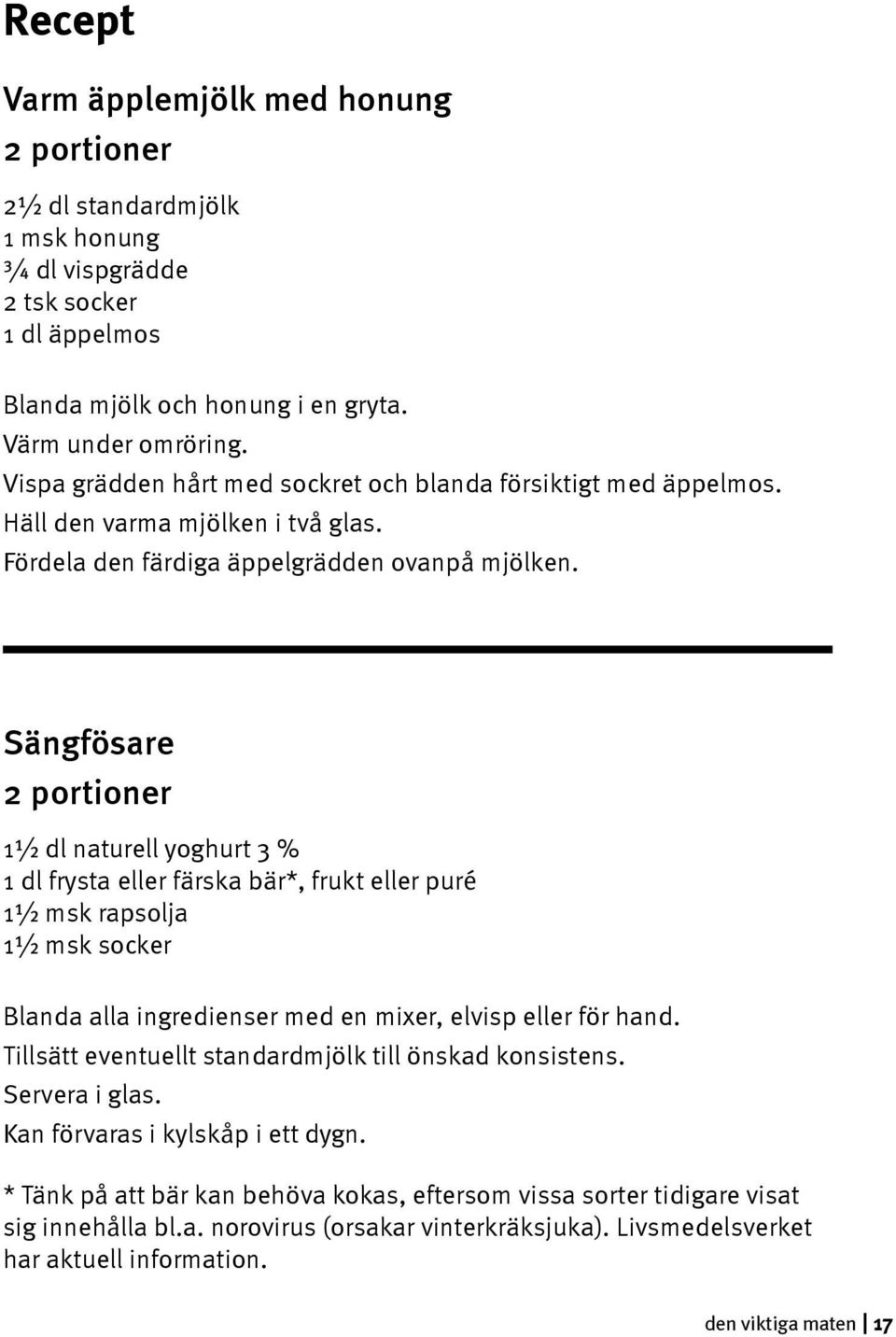 Sängfösare 2 portioner 1½ dl naturell yoghurt 3 % 1 dl frysta eller färska bär*, frukt eller puré 1½ msk rapsolja 1½ msk socker Blanda alla ingredienser med en mixer, elvisp eller för hand.