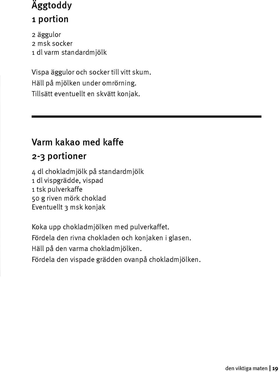 Varm kakao med kaffe 2-3 portioner 4 dl chokladmjölk på standardmjölk 1 dl vispgrädde, vispad 1 tsk pulverkaffe 50 g riven mörk