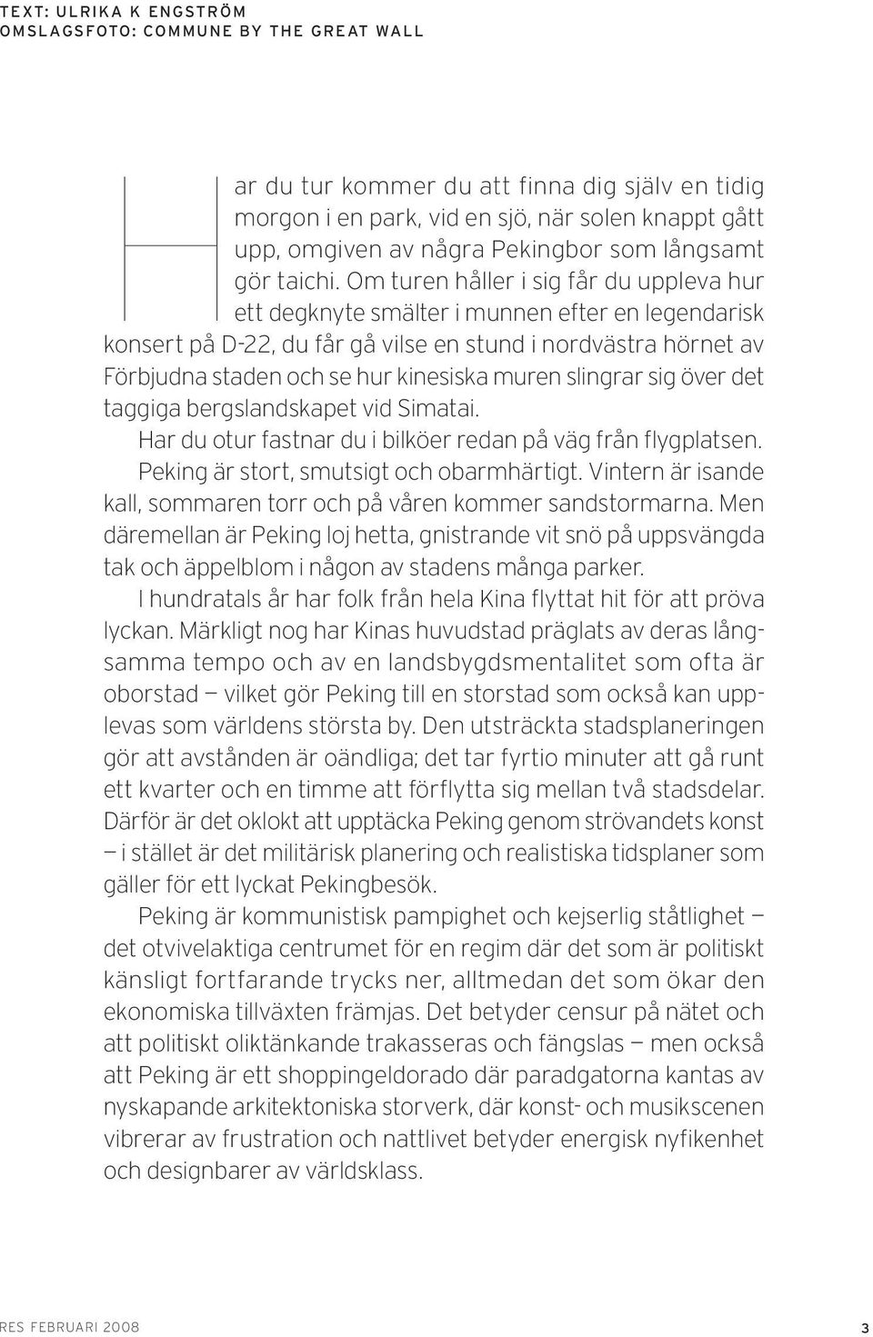 Om turen håller i sig får du uppleva hur ett degknyte smälter i munnen efter en legendarisk konsert på D-22, du får gå vilse en stund i nordvästra hörnet av Förbjudna staden och se hur kinesiska