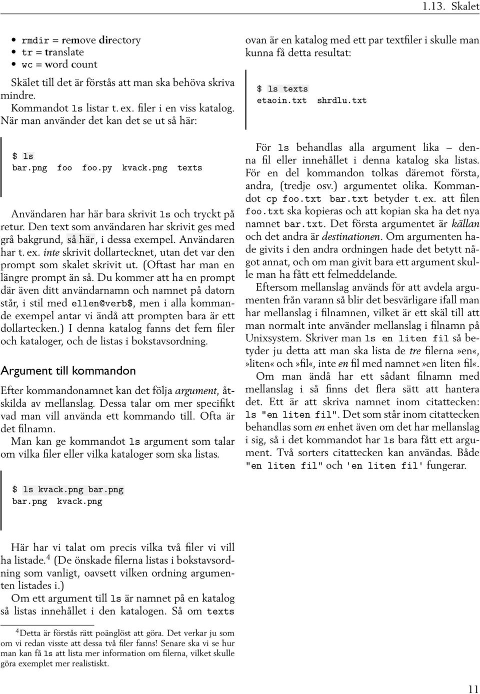 Den text som användaren har skrivit ges med grå bakgrund, så här, i dessa exempel. Användaren har t. ex. inte skrivit dollartecknet, utan det var den prompt som skalet skrivit ut.