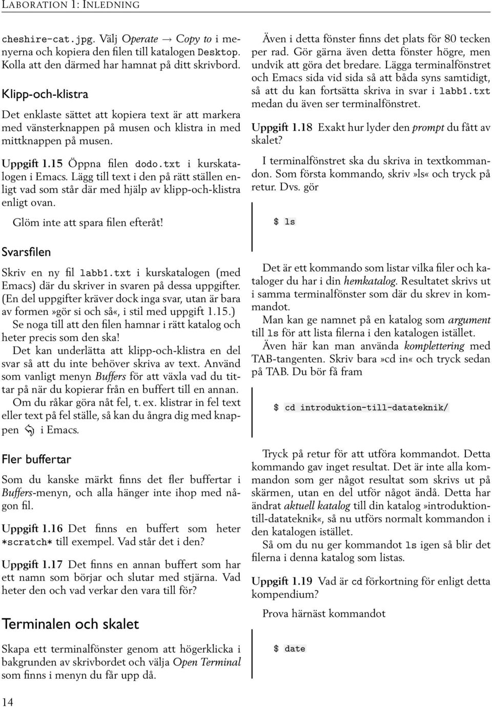 Lägg till text i den på rätt ställen enligt vad som står där med hjälp av klipp-och-klistra enligt ovan. Glöm inte att spara filen efteråt! Svarsfilen Skriv en ny fil labb1.