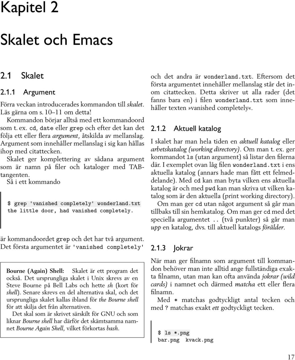 Skalet ger komplettering av sådana argument som är namn på filer och kataloger med TABtangenten. Så i ett kommando $ grep 'vanished completely' wonderland.txt the little door, had vanished completely.