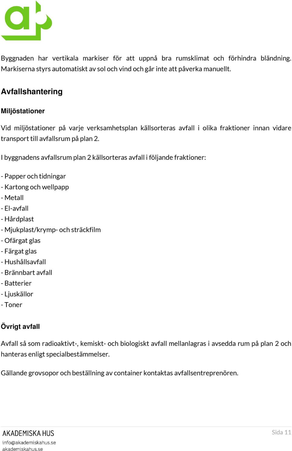 I byggnadens avfallsrum plan 2 källsorteras avfall i följande fraktioner: - Papper och tidningar - Kartong och wellpapp - Metall - El-avfall - Hårdplast - Mjukplast/krymp- och sträckfilm - Ofärgat