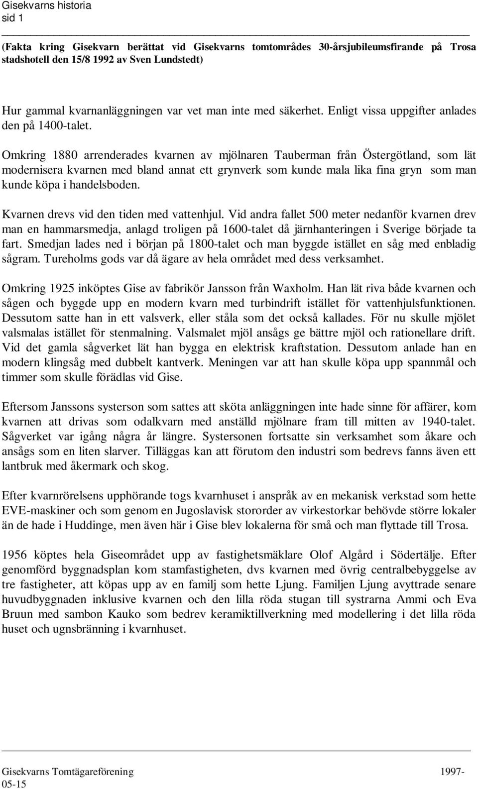 Omkring 1880 arrenderades kvarnen av mjölnaren Tauberman från Östergötland, som lät modernisera kvarnen med bland annat ett grynverk som kunde mala lika fina gryn som man kunde köpa i handelsboden.