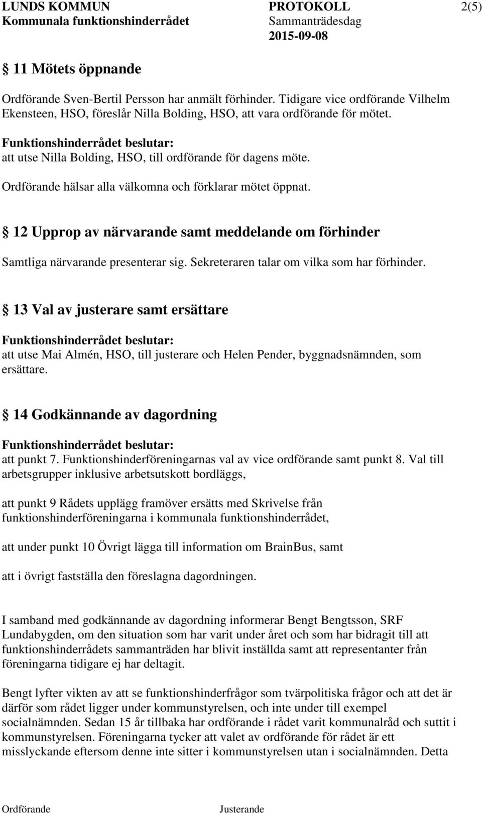 Sekreteraren talar om vilka som har förhinder. 13 Val av justerare samt ersättare att utse Mai Almén, HSO, till justerare och Helen Pender, byggnadsnämnden, som ersättare.