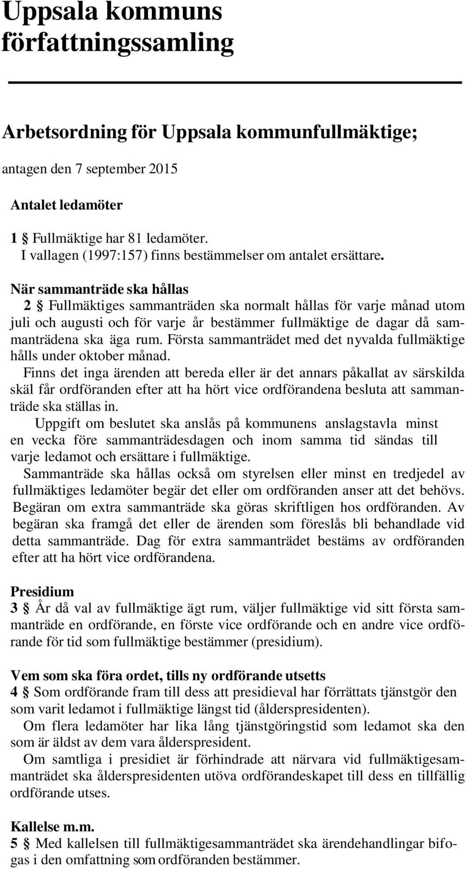 När sammanträde ska hållas 2 Fullmäktiges sammanträden ska normalt hållas för varje månad utom juli och augusti och för varje år bestämmer fullmäktige de dagar då sammanträdena ska äga rum.