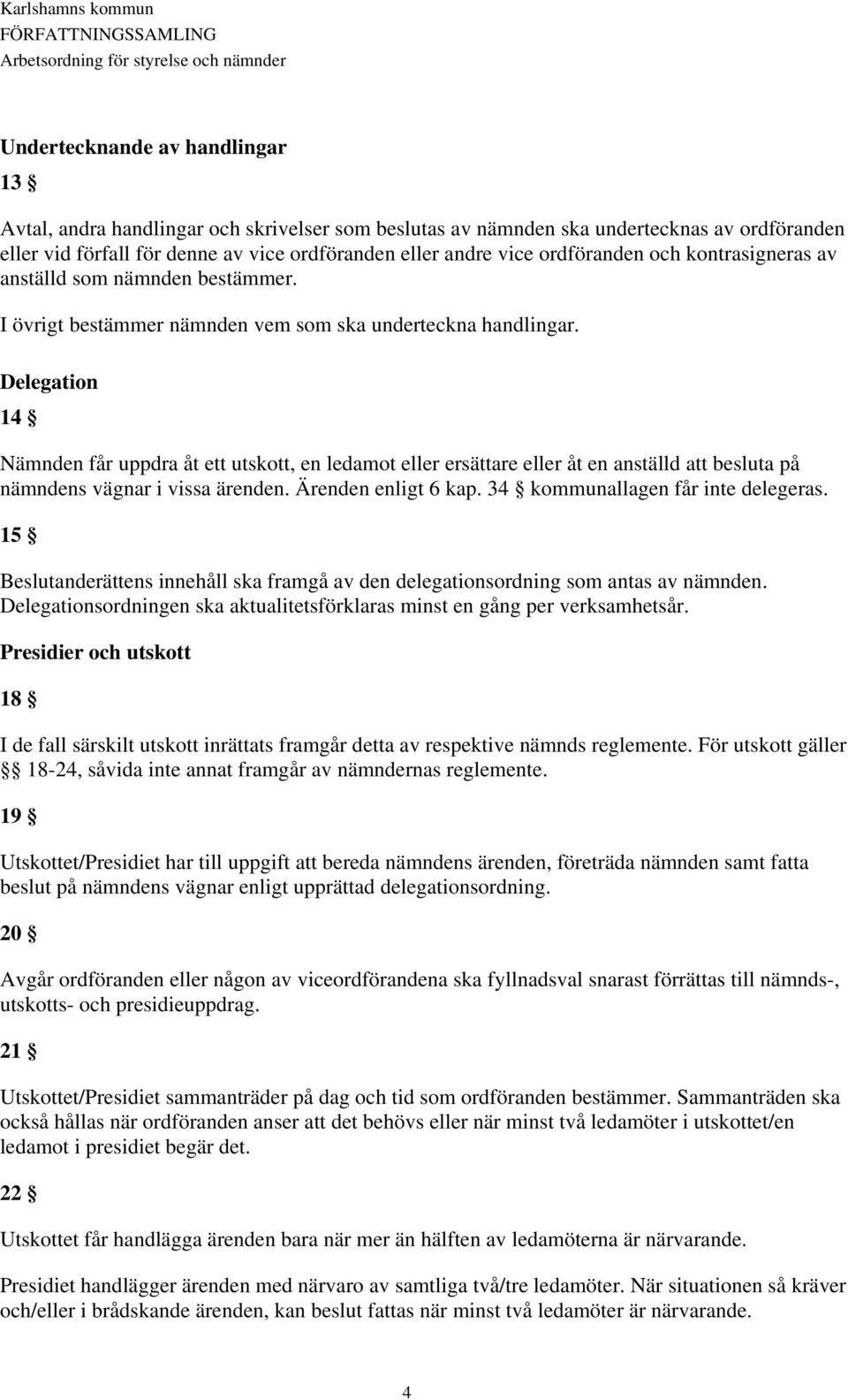 Delegation 14 Nämnden får uppdra åt ett utskott, en ledamot eller ersättare eller åt en anställd att besluta på nämndens vägnar i vissa ärenden. Ärenden enligt 6 kap.