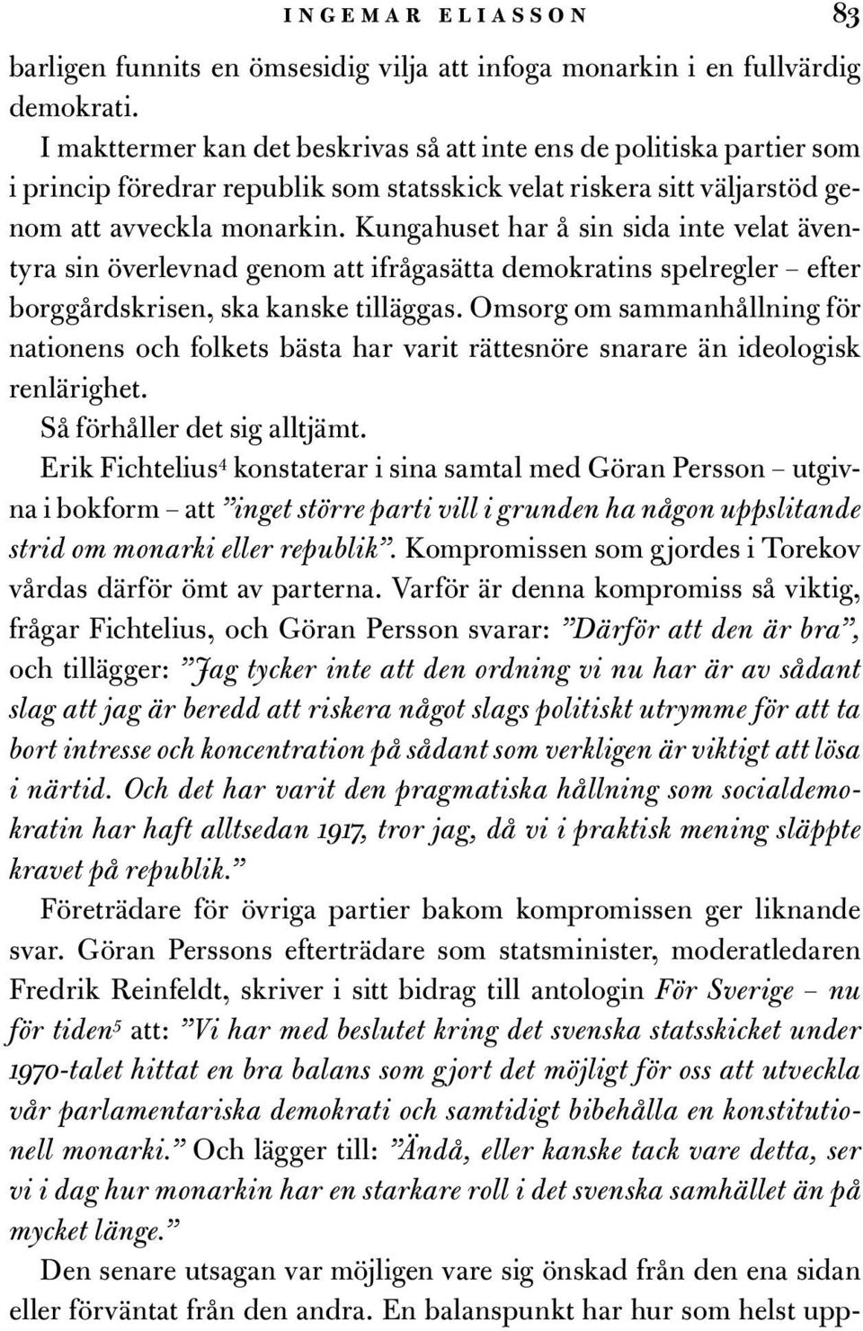 Kungahuset har å sin sida inte velat äventyra sin överlevnad genom att ifrågasätta demokratins spelregler efter borggårdskrisen, ska kanske tilläggas.