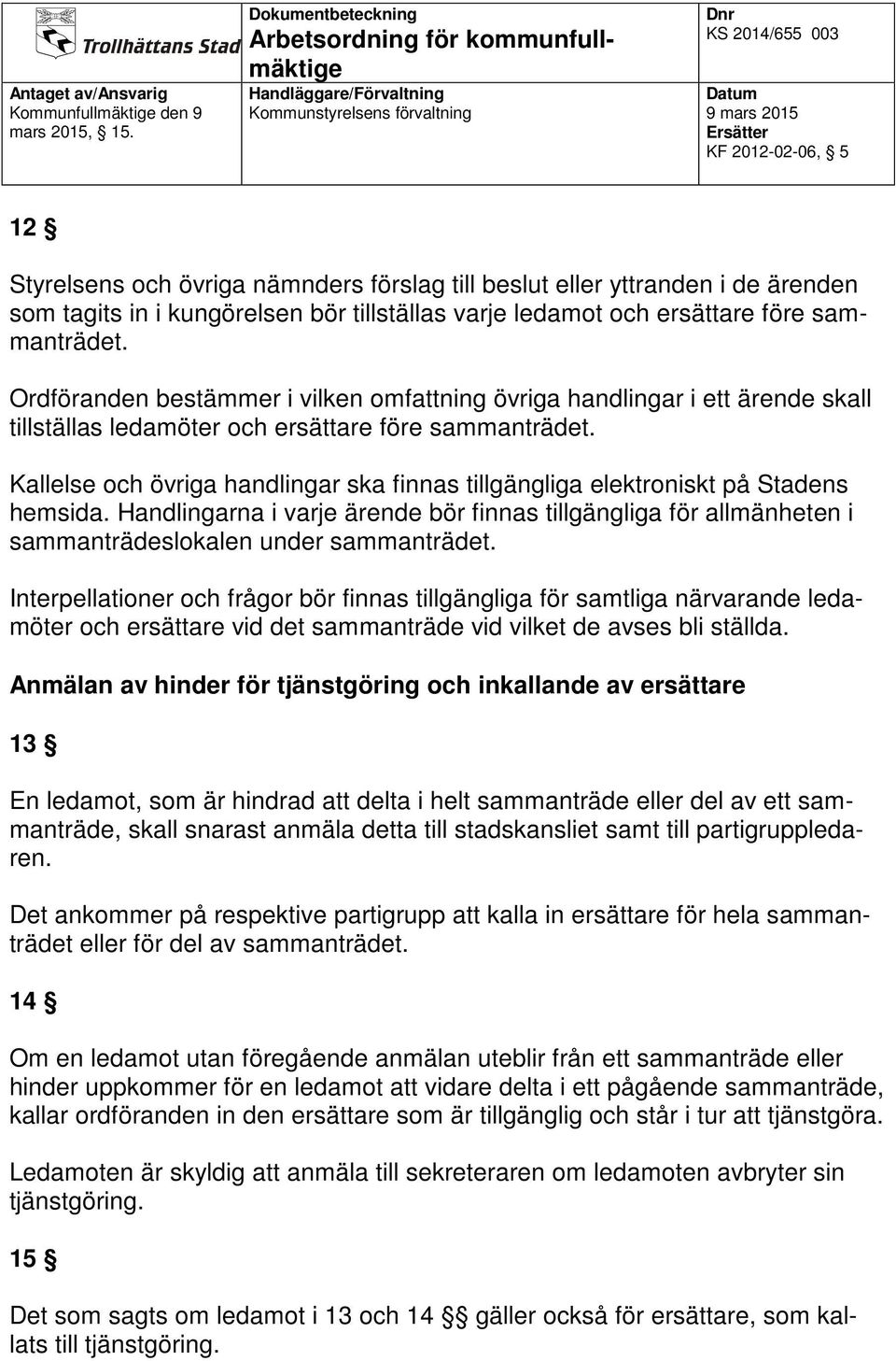 Kallelse och övriga handlingar ska finnas tillgängliga elektroniskt på Stadens hemsida. Handlingarna i varje ärende bör finnas tillgängliga för allmänheten i sammanträdeslokalen under sammanträdet.