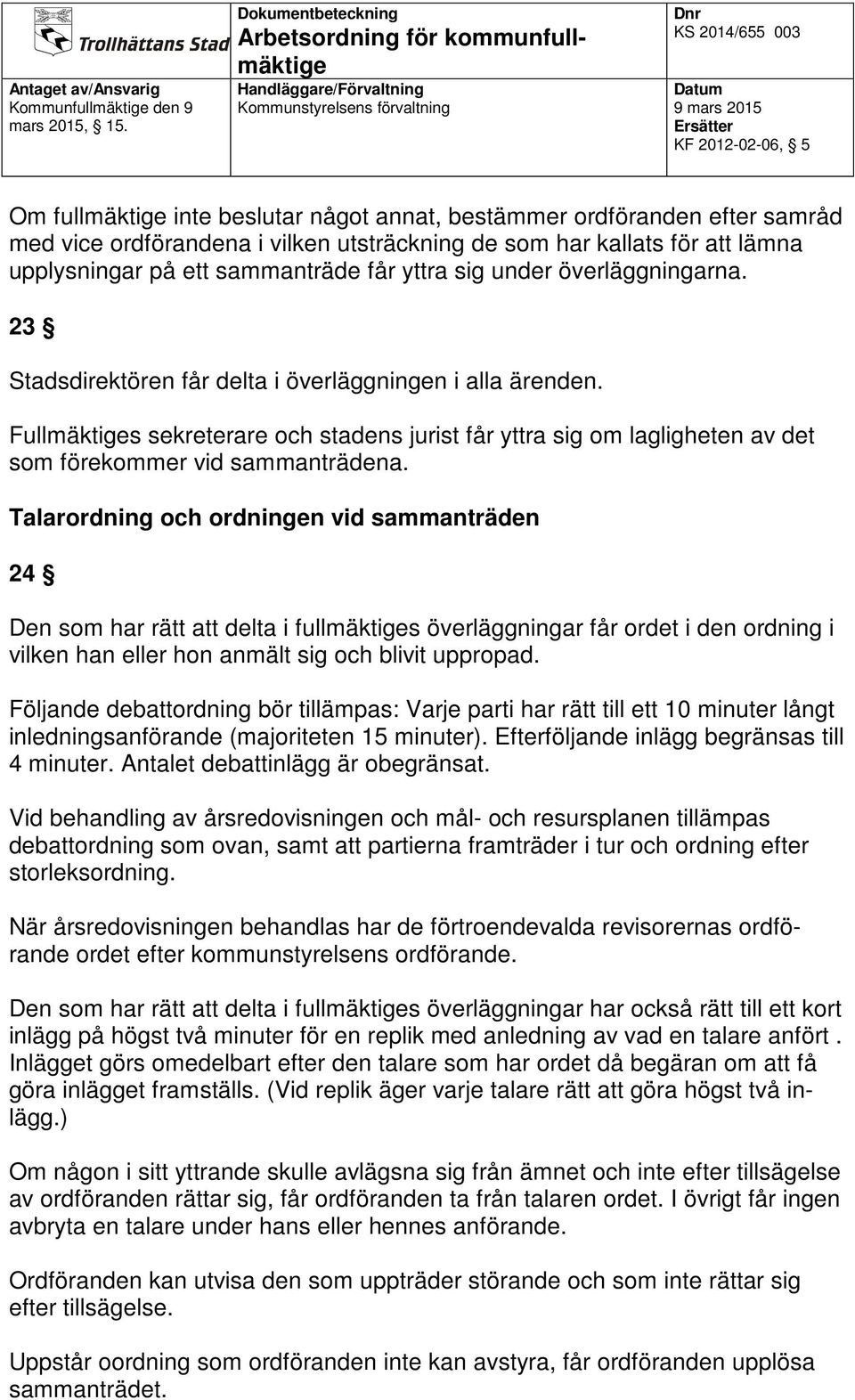 Talarordning och ordningen vid sammanträden 24 Den som har rätt att delta i fullmäktiges överläggningar får ordet i den ordning i vilken han eller hon anmält sig och blivit uppropad.