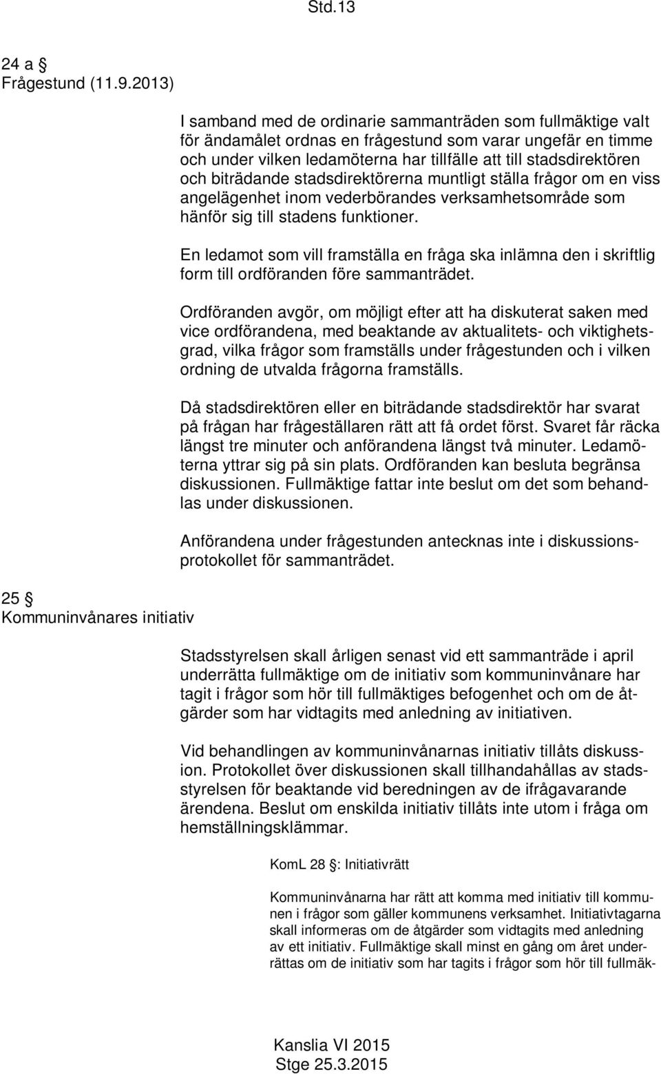 tillfälle att till stadsdirektören och biträdande stadsdirektörerna muntligt ställa frågor om en viss angelägenhet inom vederbörandes verksamhetsområde som hänför sig till stadens funktioner.