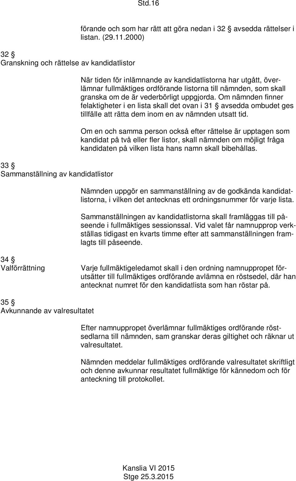 Om nämnden finner felaktigheter i en lista skall det ovan i 31 avsedda ombudet ges tillfälle att rätta dem inom en av nämnden utsatt tid.