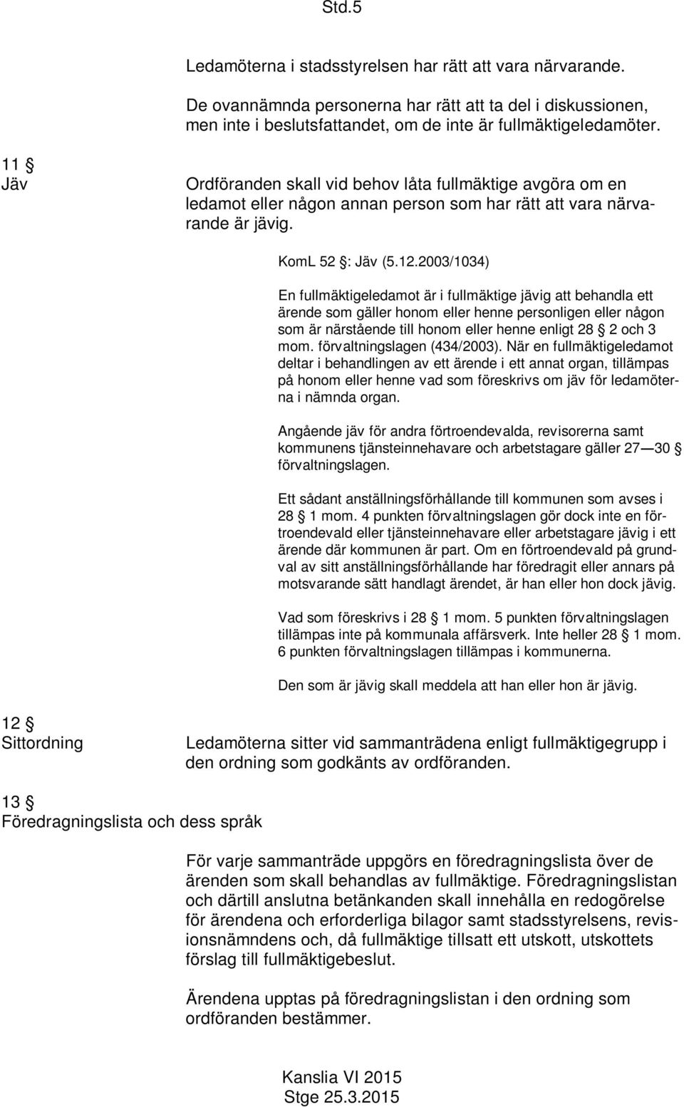 2003/1034) En fullmäktigeledamot är i fullmäktige jävig att behandla ett ärende som gäller honom eller henne personligen eller någon som är närstående till honom eller henne enligt 28 2 och 3 mom.