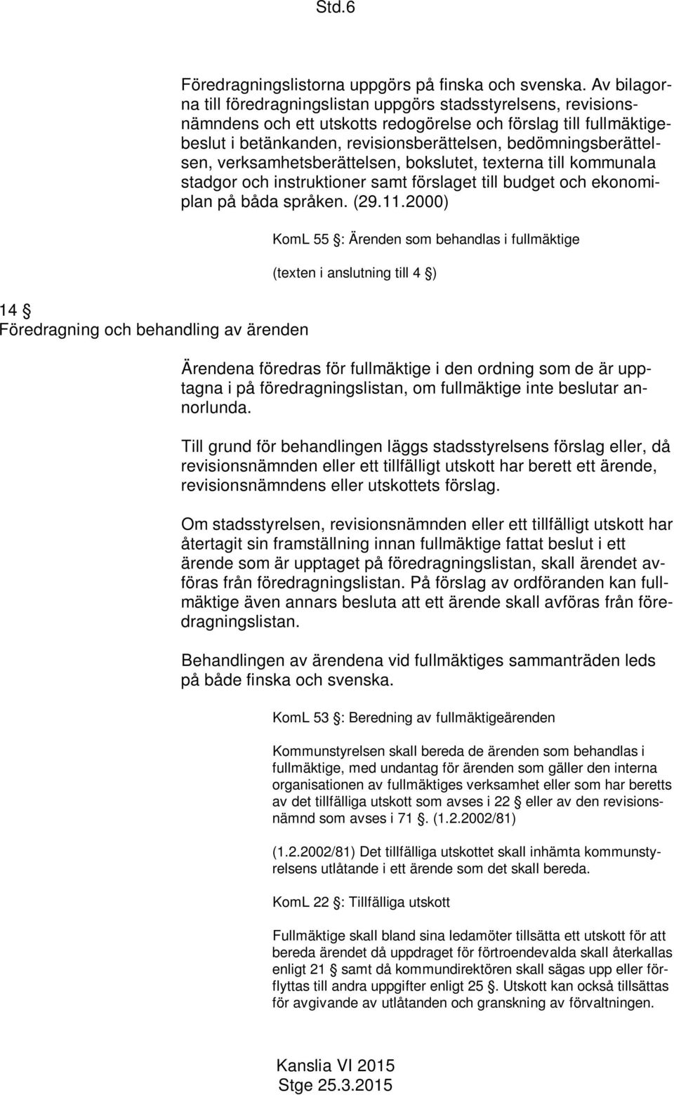 bedömningsberättelsen, verksamhetsberättelsen, bokslutet, texterna till kommunala stadgor och instruktioner samt förslaget till budget och ekonomiplan på båda språken. (29.11.