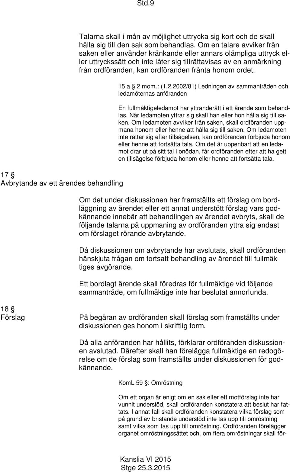 honom ordet. 15 a 2 mom.: (1.2.2002/81) Ledningen av sammanträden och ledamöternas anföranden En fullmäktigeledamot har yttranderätt i ett ärende som behandlas.