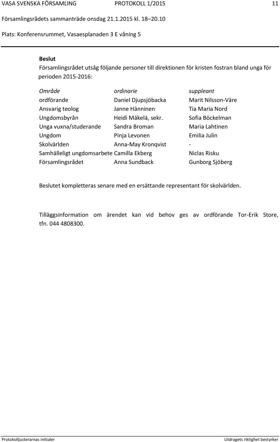 Sofia Böckelman Unga vuxna/studerande Sandra Broman Maria Lahtinen Ungdom Pinja Levonen Emilia Julin Skolvärlden Anna-May Kronqvist - Samhälleligt ungdomsarbete Camilla Ekberg