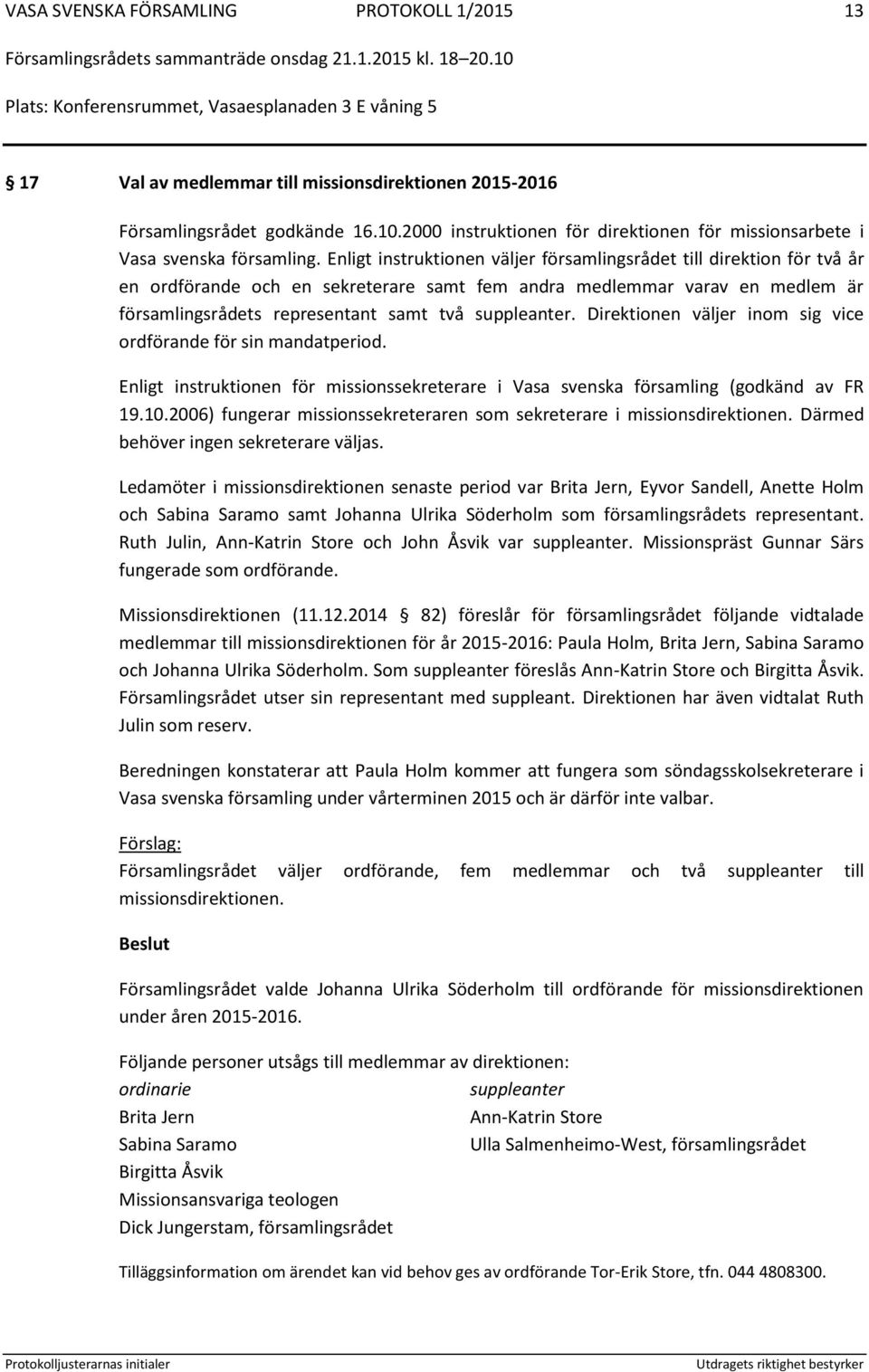 Enligt instruktionen väljer församlingsrådet till direktion för två år en ordförande och en sekreterare samt fem andra medlemmar varav en medlem är församlingsrådets representant samt två suppleanter.