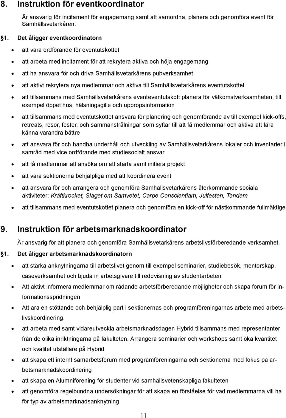 pubverksamhet att aktivt rekrytera nya medlemmar och aktiva till Samhällsvetarkårens eventutskottet att tillsammans med Samhällsvetarkårens eventeventutskott planera för välkomstverksamheten, till