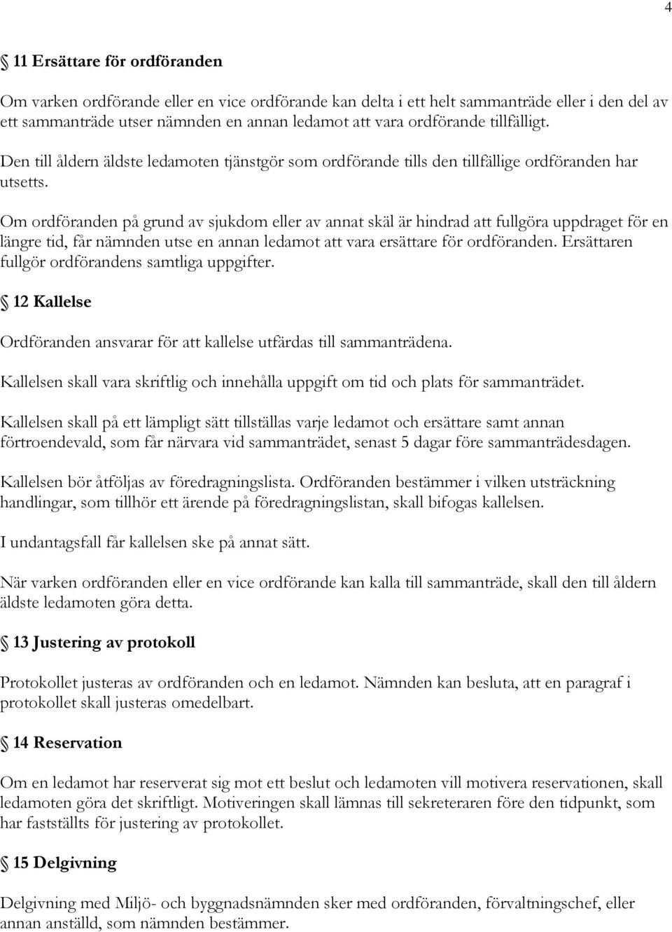 Om ordföranden på grund av sjukdom eller av annat skäl är hindrad att fullgöra uppdraget för en längre tid, får nämnden utse en annan ledamot att vara ersättare för ordföranden.