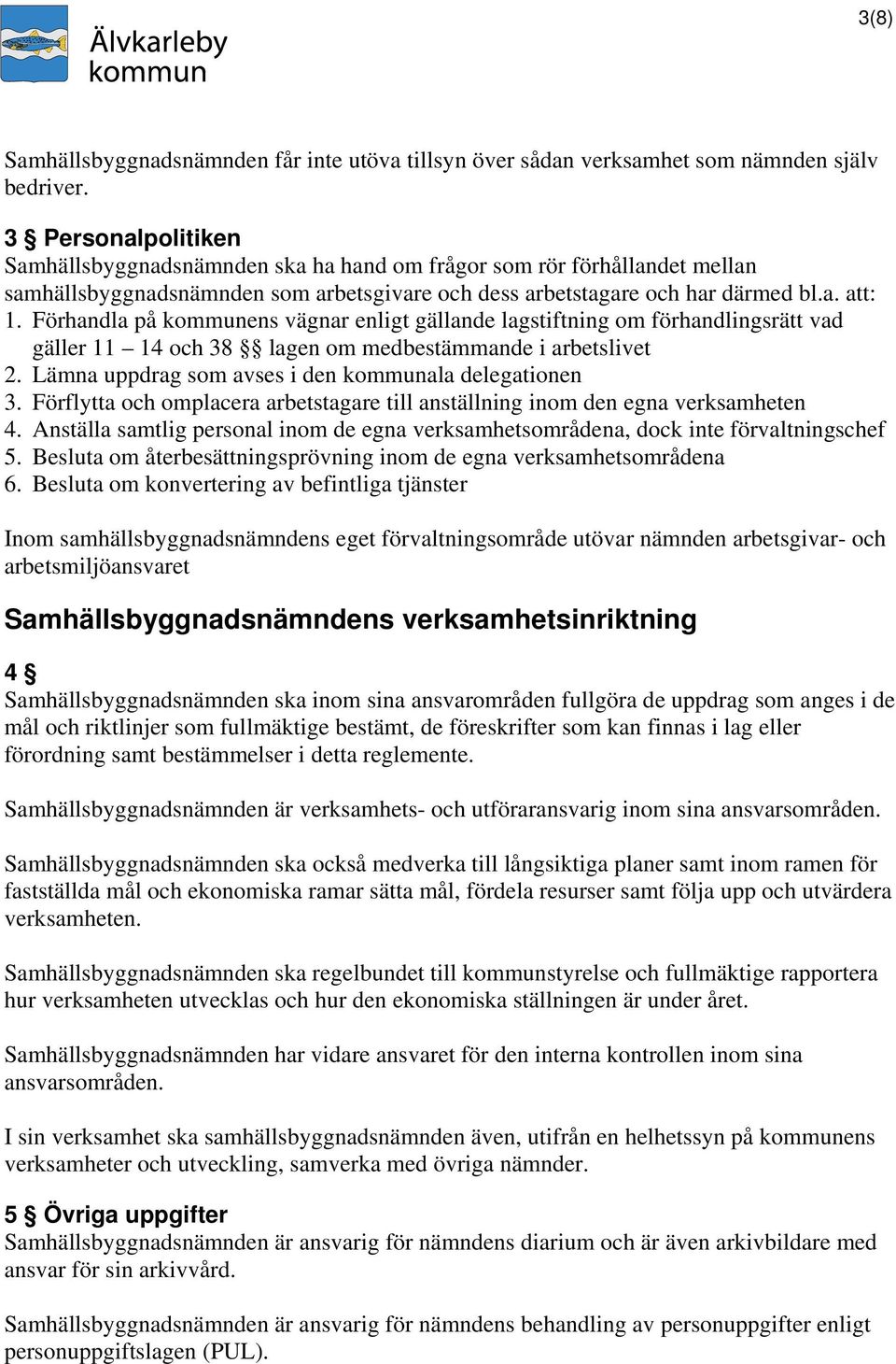 Förhandla på kommunens vägnar enligt gällande lagstiftning om förhandlingsrätt vad gäller 11 14 och 38 lagen om medbestämmande i arbetslivet 2. Lämna uppdrag som avses i den kommunala delegationen 3.