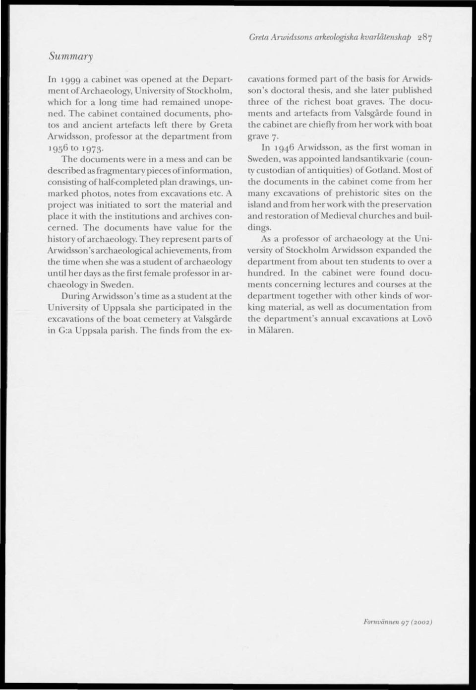 The documents were in a mess and can be described as fragmentary piéces ofinformation, consisting of half-completed plan drawings, unmarked photos, notes from excavations etc.