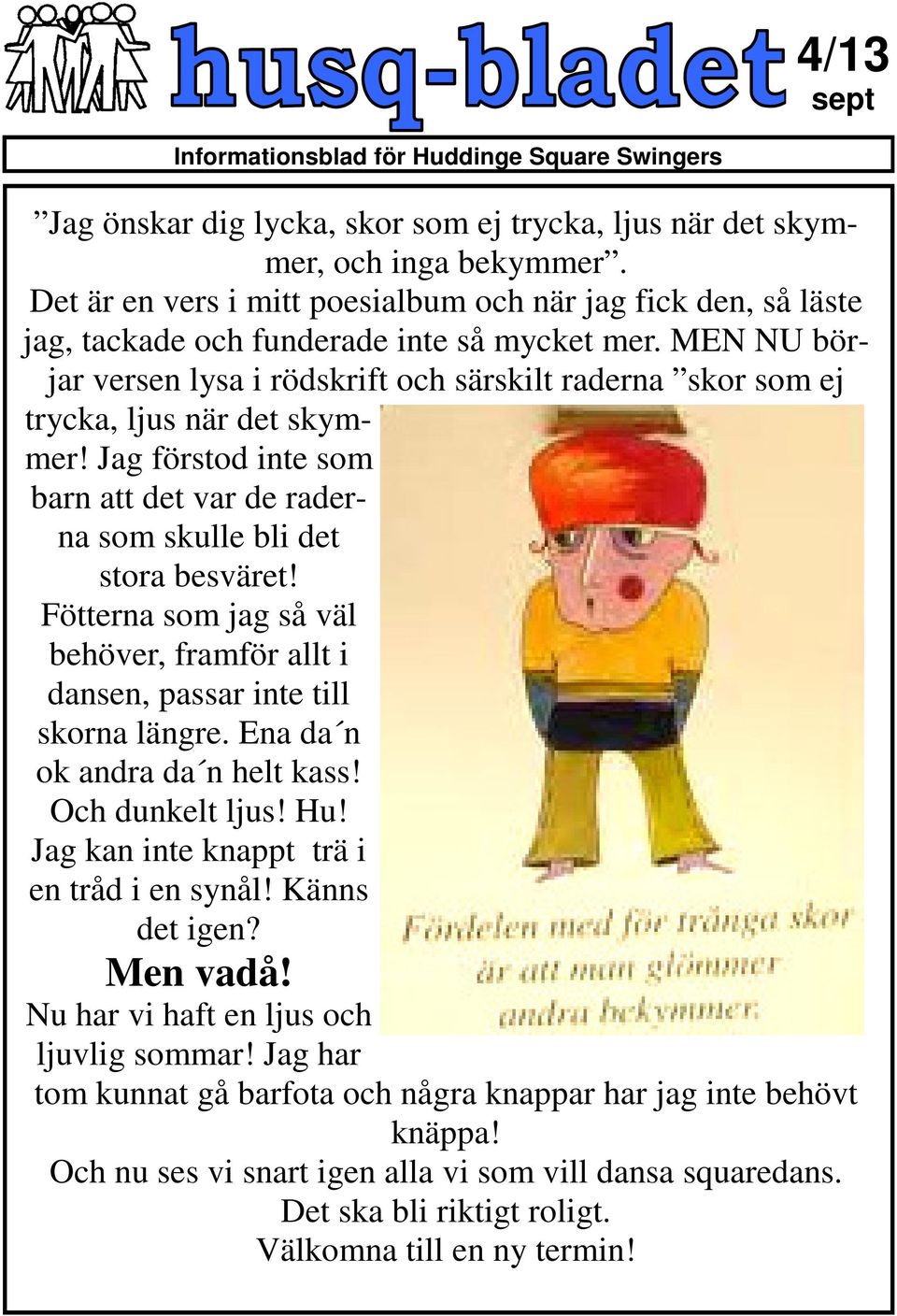 MEN NU börjar versen lysa i rödskrift och särskilt raderna skor som ej trycka, ljus när det skymmer! Jag förstod inte som barn att det var de raderna som skulle bli det stora besväret!