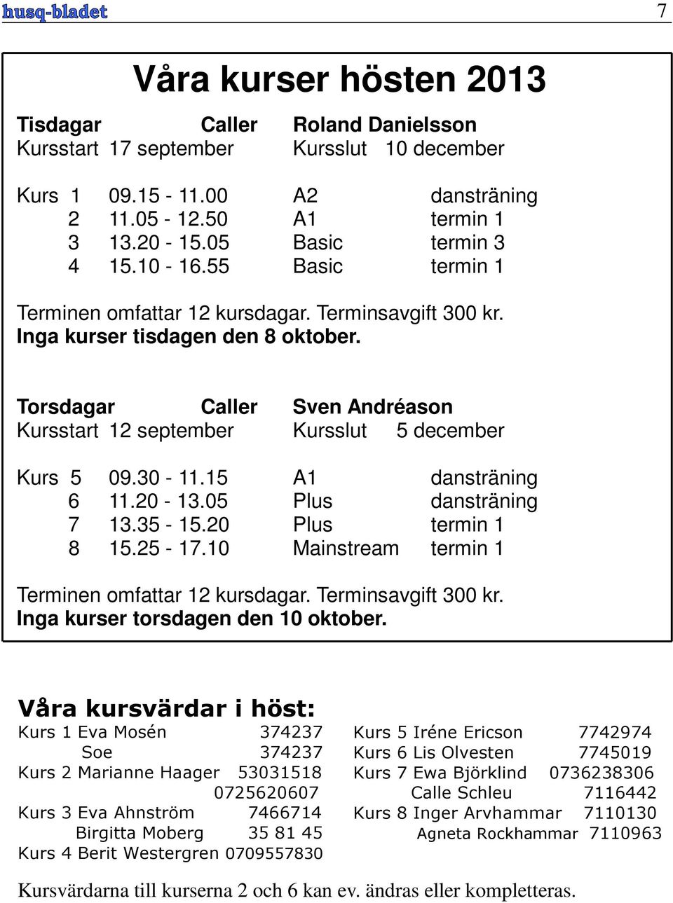 30-11.15 A1 dansträning 6 11.20-13.05 Plus dansträning 7 13.35-15.20 Plus termin 1 8 15.25-17.10 Mainstream termin 1 Terminen omfattar 12 kursdagar. Terminsavgift 300 kr.