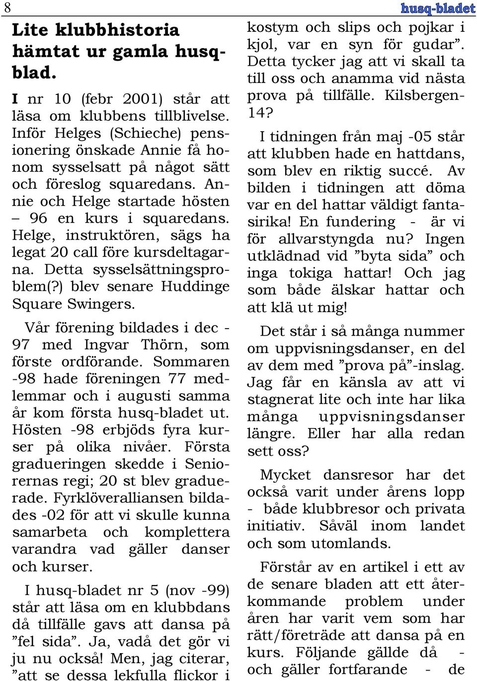 Helge, instruktören, sägs ha legat 20 call före kursdeltagarna. Detta sysselsättningsproblem(?) blev senare Huddinge Square Swingers.