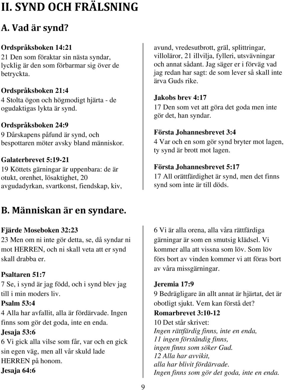 Galaterbrevet 5:19-21 19 Köttets gärningar är uppenbara: de är otukt, orenhet, lösaktighet, 20 avgudadyrkan, svartkonst, fiendskap, kiv, avund, vredesutbrott, gräl, splittringar, villoläror, 21