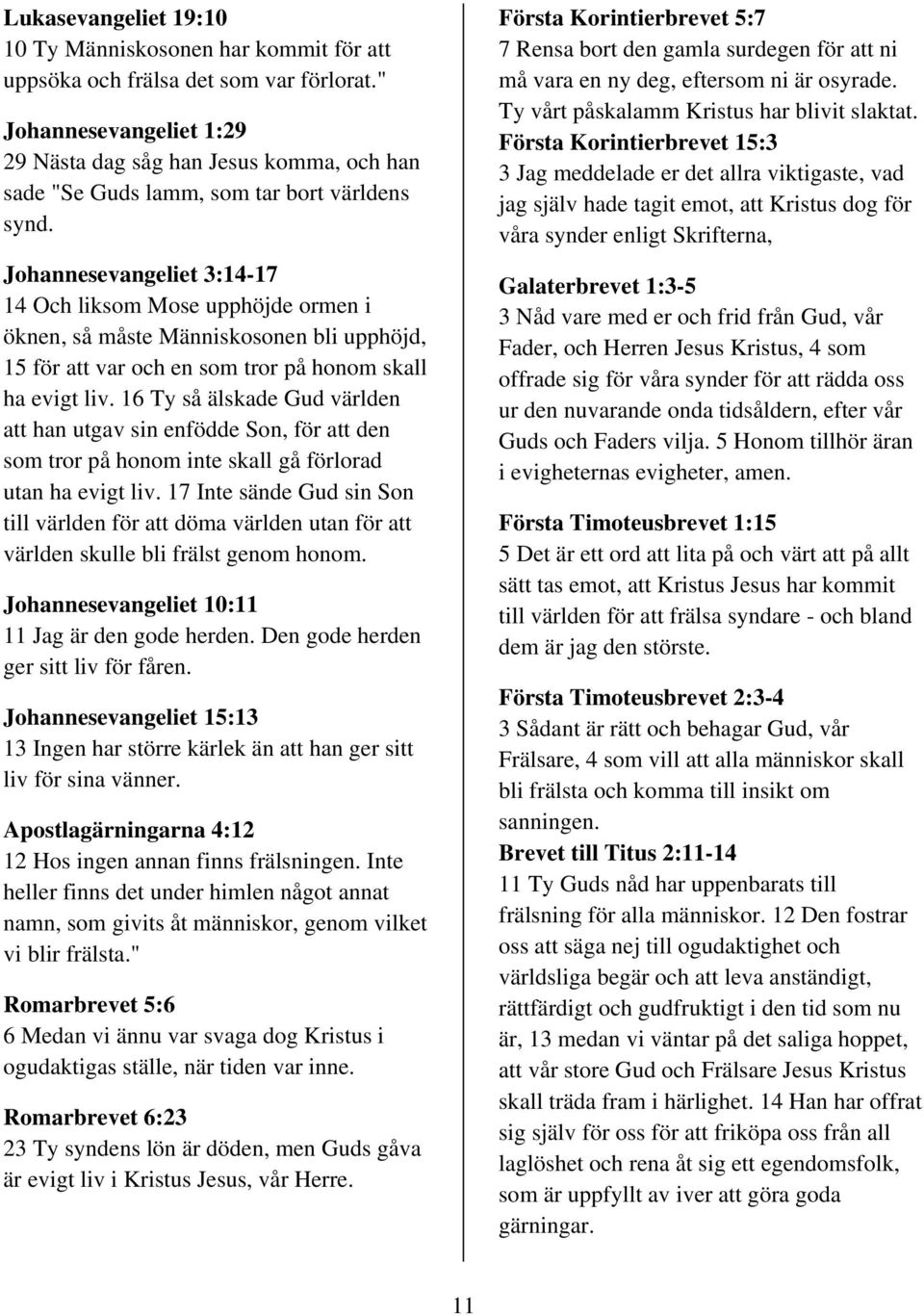 Johannesevangeliet 3:14-17 14 Och liksom Mose upphöjde ormen i öknen, så måste Människosonen bli upphöjd, 15 för att var och en som tror på honom skall ha evigt liv.