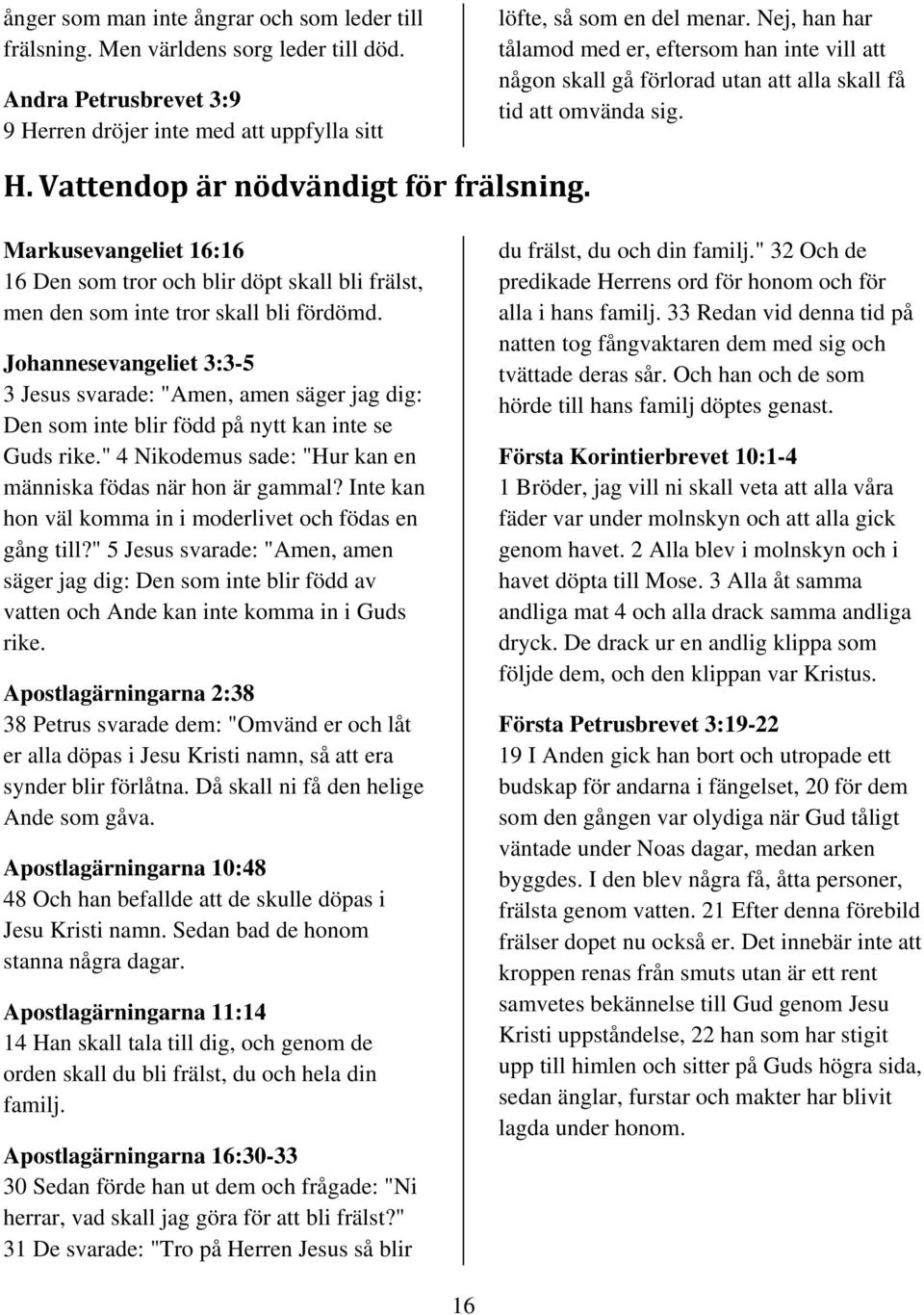 Markusevangeliet 16:16 16 Den som tror och blir döpt skall bli frälst, men den som inte tror skall bli fördömd.