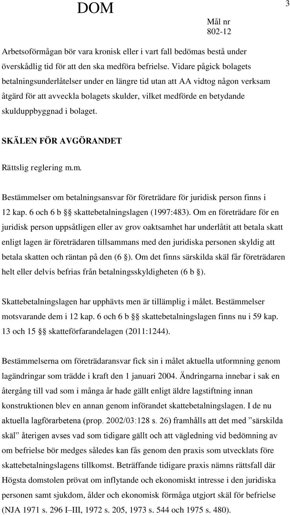 SKÄLEN FÖR AVGÖRANDET Rättslig reglering m.m. Bestämmelser om betalningsansvar för företrädare för juridisk person finns i 12 kap. 6 och 6 b skattebetalningslagen (1997:483).