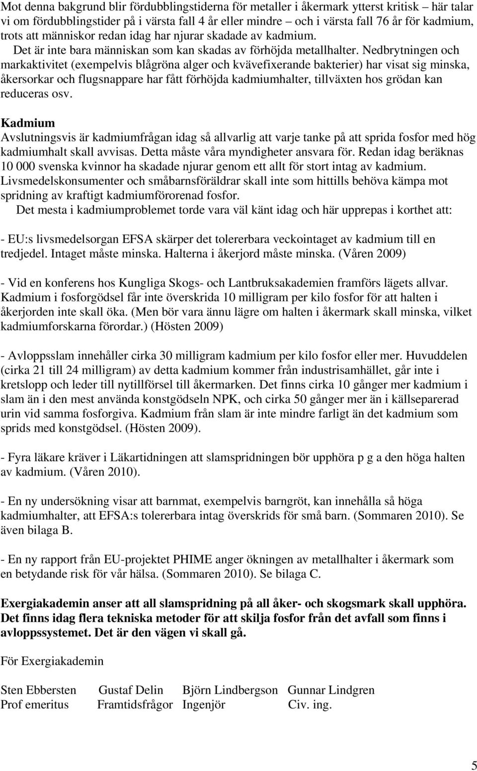 Nedbrytningen och markaktivitet (exempelvis blågröna alger och kvävefixerande bakterier) har visat sig minska, åkersorkar och flugsnappare har fått förhöjda kadmiumhalter, tillväxten hos grödan kan