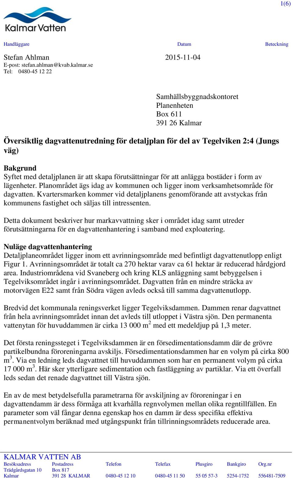 är att skapa förutsättningar för att anlägga bostäder i form av lägenheter. Planområdet ägs idag av kommunen och ligger inom verksamhetsområde för dagvatten.