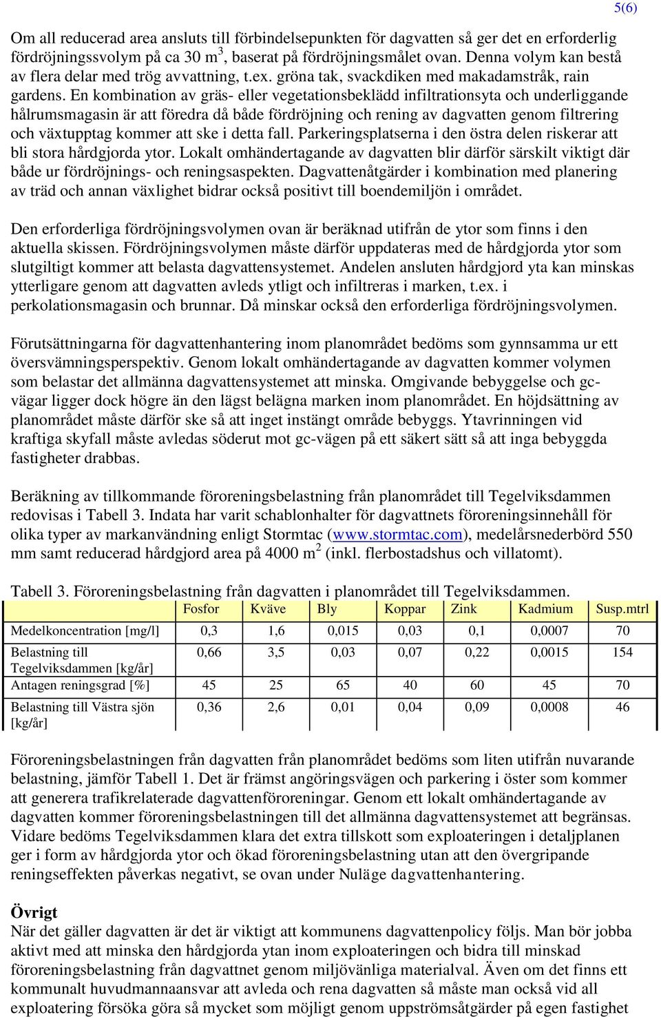 En kombination av gräs- eller vegetationsbeklädd infiltrationsyta och underliggande hålrumsmagasin är att föredra då både fördröjning och rening av dagvatten genom filtrering och växtupptag kommer