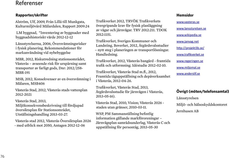 samt transporter av farligt gods, Dnr: 2012/258- MBR-191 MSB, 2012, Konsekvenser av en översvämning i Mälaren, MSB406 Västerås Stad, 2012, Västerås stads vattenplan 2012-2021 Västerås Stad, 2013,