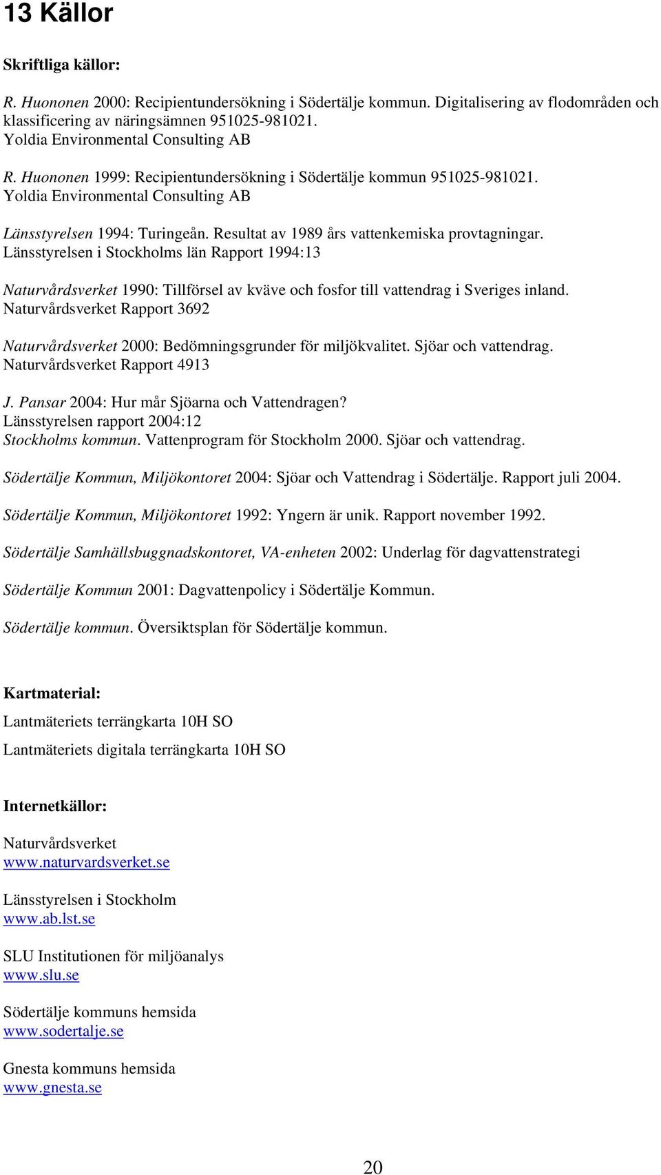 Resultat av 1989 års vattenkemiska provtagningar. Länsstyrelsen i Stockholms län Rapport 1994:13 Naturvårdsverket 1990: Tillförsel av kväve och fosfor till vattendrag i Sveriges inland.