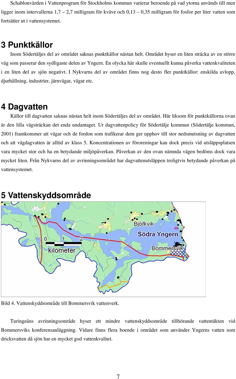 Området hyser en liten sträcka av en större väg som passerar den sydligaste delen av Yngern. En olycka här skulle eventuellt kunna påverka vattenkvaliteten i en liten del av sjön negativt.