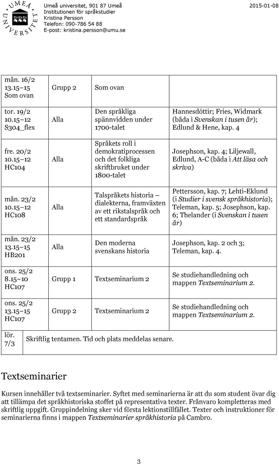 23/2 HC108 Talspråkets historia dialekterna, framväxten av ett rikstalspråk och ett standardspråk Pettersson, kap. 7; Lehti-Eklund (i Studier i svensk språkhistoria); Teleman, kap. 5; Josephson, kap.