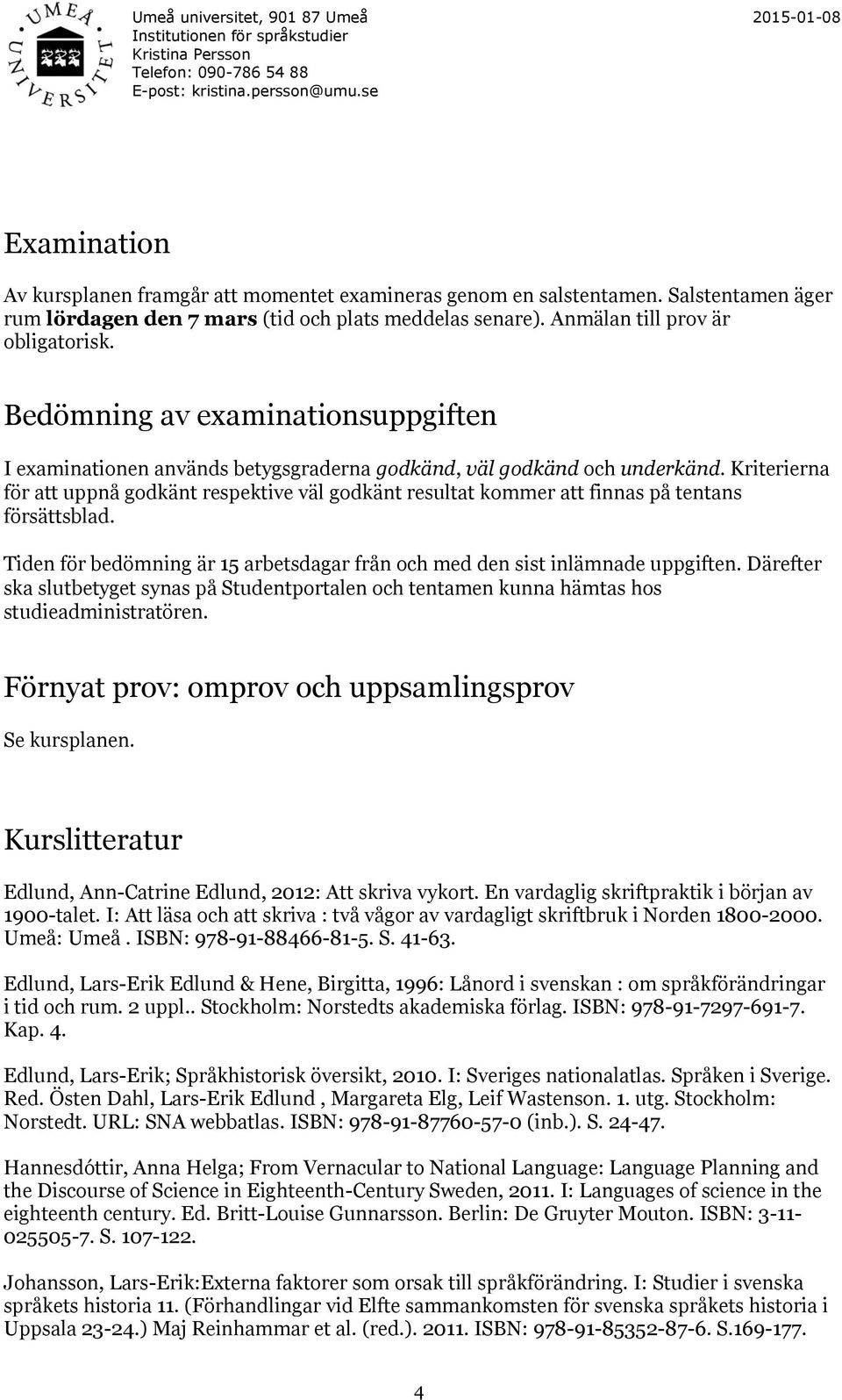 Kriterierna för att uppnå godkänt respektive väl godkänt resultat kommer att finnas på tentans försättsblad. Tiden för bedömning är 15 arbetsdagar från och med den sist inlämnade uppgiften.