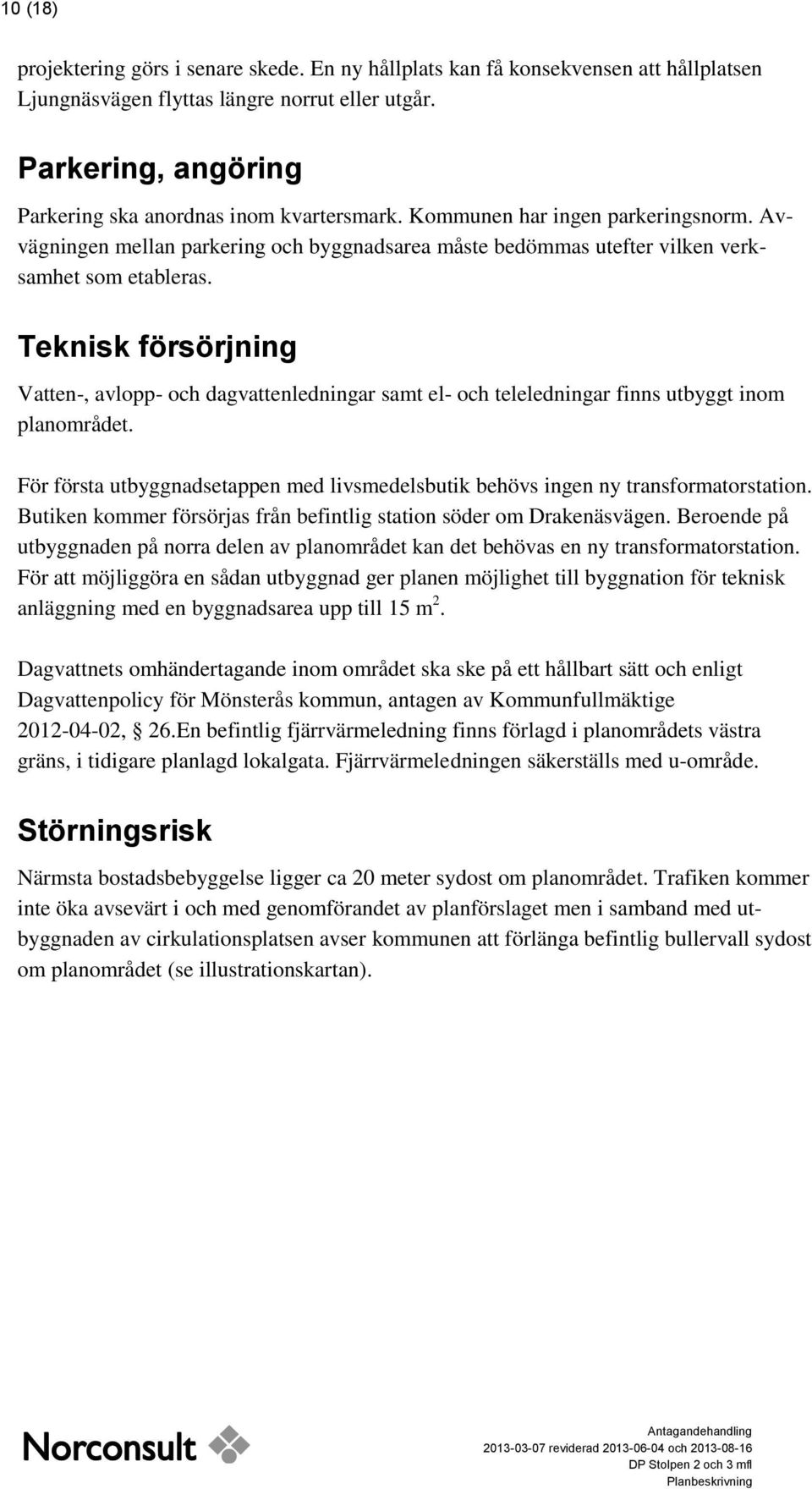 Teknisk försörjning Vatten-, avlopp- och dagvattenledningar samt el- och teleledningar finns utbyggt inom planområdet.