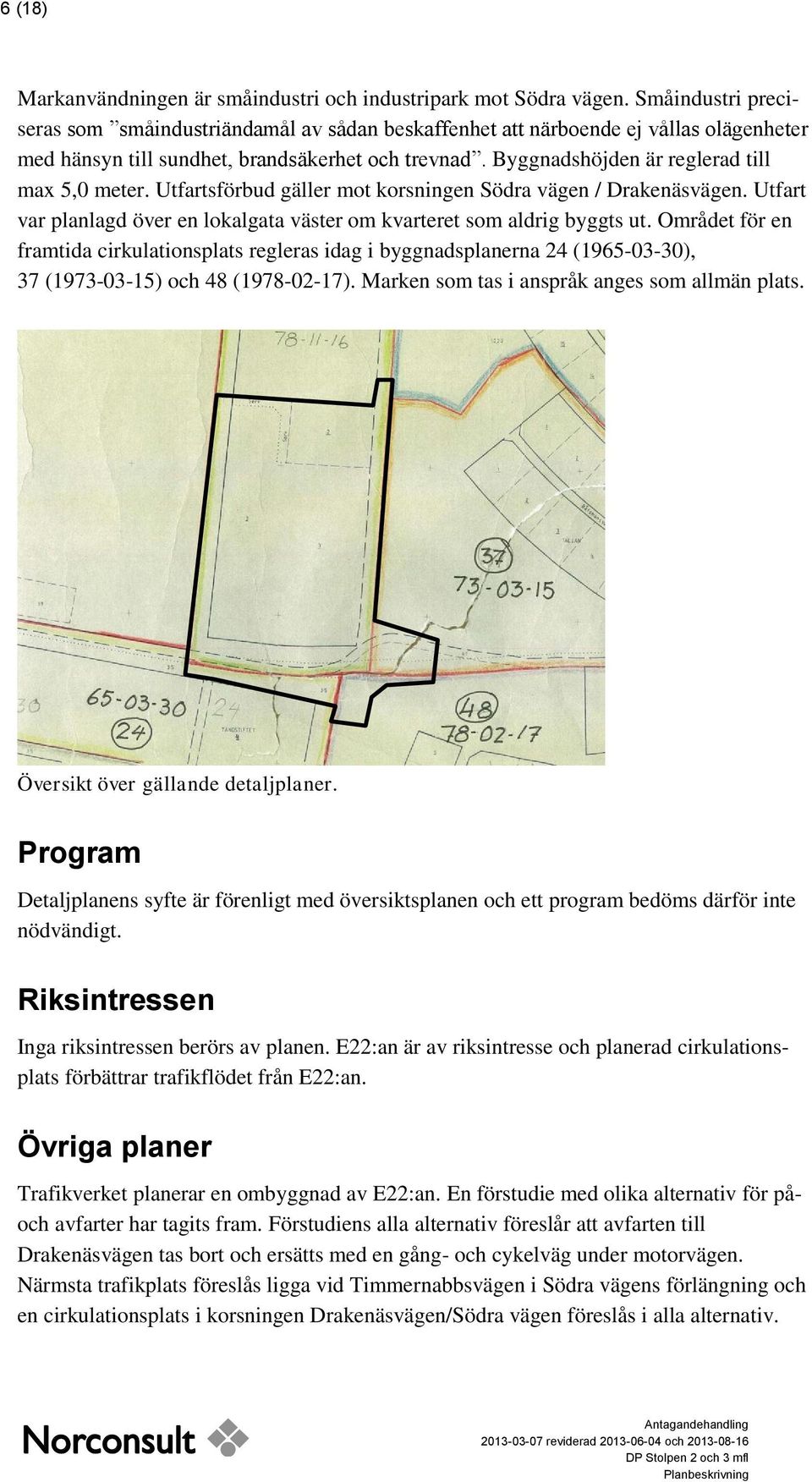 Byggnadshöjden är reglerad till max 5,0 meter. Utfartsförbud gäller mot korsningen Södra vägen / Drakenäsvägen. Utfart var planlagd över en lokalgata väster om kvarteret som aldrig byggts ut.