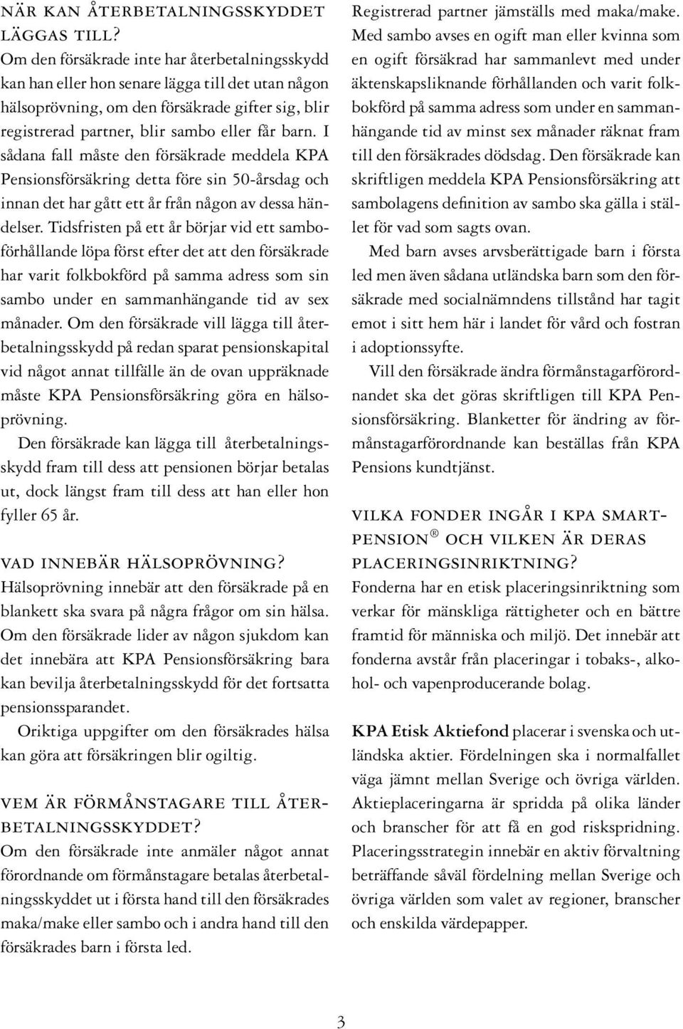 I sådana fall måste den försäkrade meddela KPA Pensionsförsäkring detta före sin 50-årsdag och innan det har gått ett år från någon av dessa händelser.